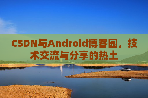CSDN与Android博客园，技术交流与分享的热土
