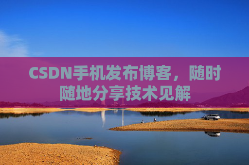 CSDN手机发布博客，随时随地分享技术见解