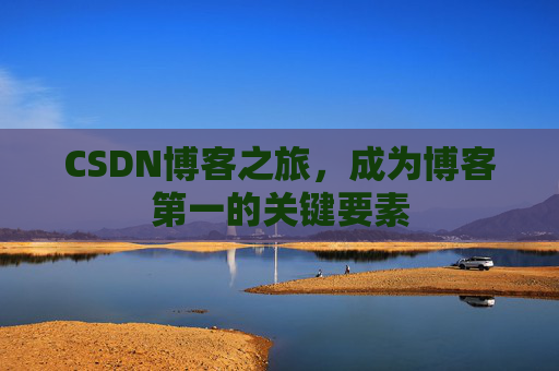 CSDN博客之旅，成为博客第一的关键要素